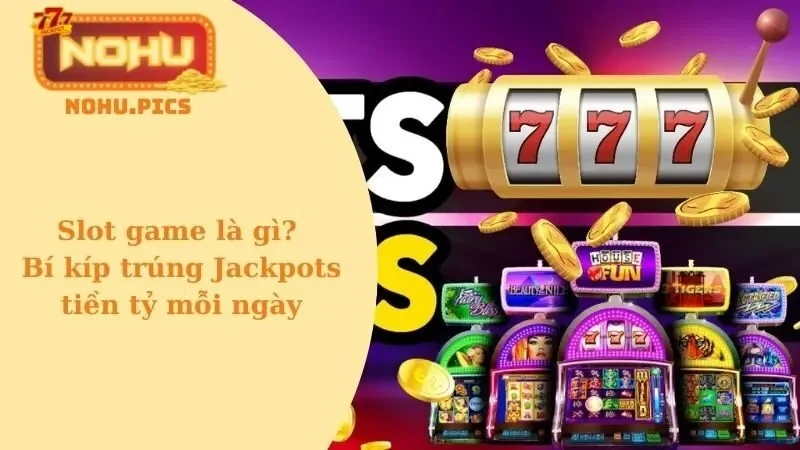 Slot game là gì? Bí kíp trúng Jackpots tiền tỷ mỗi ngày